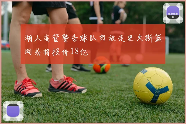 湖人高管警告球队勿放走里夫斯篮网或将报价18亿
