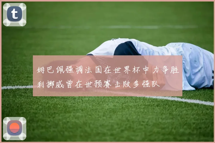 姆巴佩强调法国在世界杯中力争胜利挪威曾在世预赛击败多强队