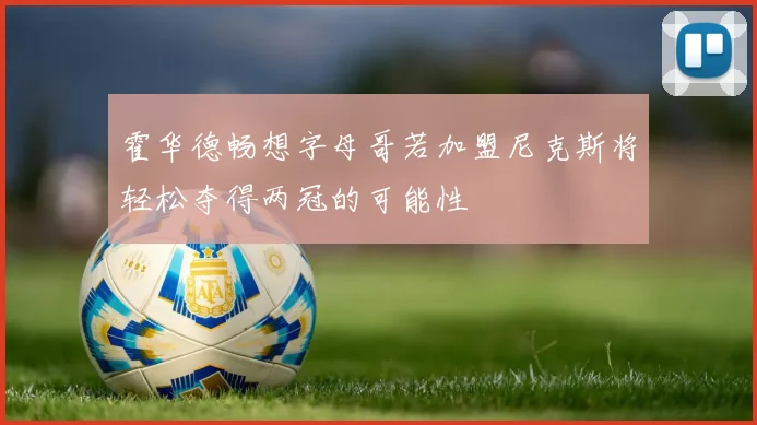 霍华德畅想字母哥若加盟尼克斯将轻松夺得两冠的可能性